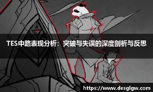 TES中路表现分析：突破与失误的深度剖析与反思