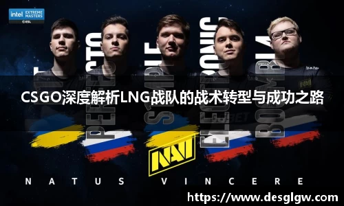 CSGO深度解析LNG战队的战术转型与成功之路