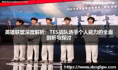 英雄联盟深度解析：TES战队选手个人能力的全面剖析与探讨