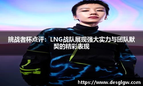 挑战者杯点评：LNG战队展现强大实力与团队默契的精彩表现