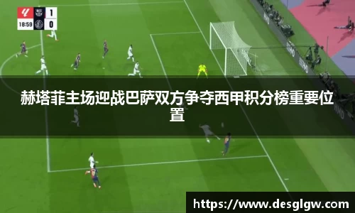 赫塔菲主场迎战巴萨双方争夺西甲积分榜重要位置