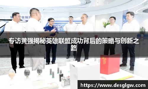 专访黄强揭秘英雄联盟成功背后的策略与创新之路