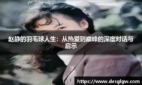 赵静的羽毛球人生：从热爱到巅峰的深度对话与启示